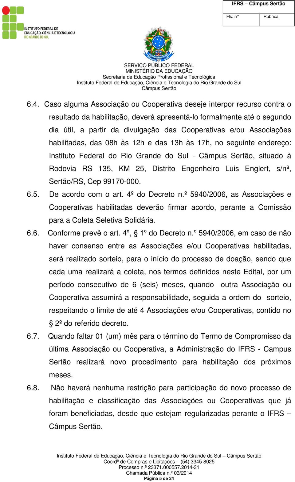 Sertão/RS, Cep 99170-000. 6.5. De acordo com o art. 4º do Decreto n.º 5940/2006, as Associações e Cooperativas habilitadas deverão firmar acordo, perante a Comissão para a Coleta Seletiva Solidária.