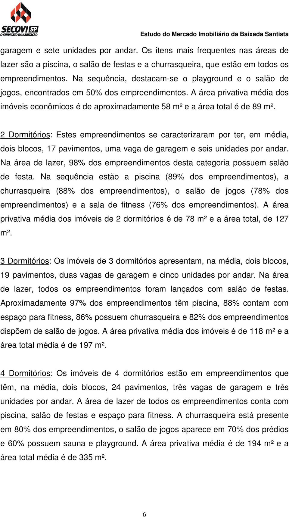 2 Dormitórios: Estes empreendimentos se caracterizaram por ter, em média, dois blocos, 17 pavimentos, uma vaga de garagem e seis unidades por andar.