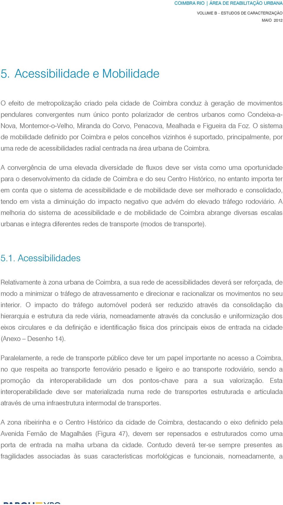 O sistema de mobilidade definido por Coimbra e pelos concelhos vizinhos é suportado, principalmente, por uma rede de acessibilidades radial centrada na área urbana de Coimbra.