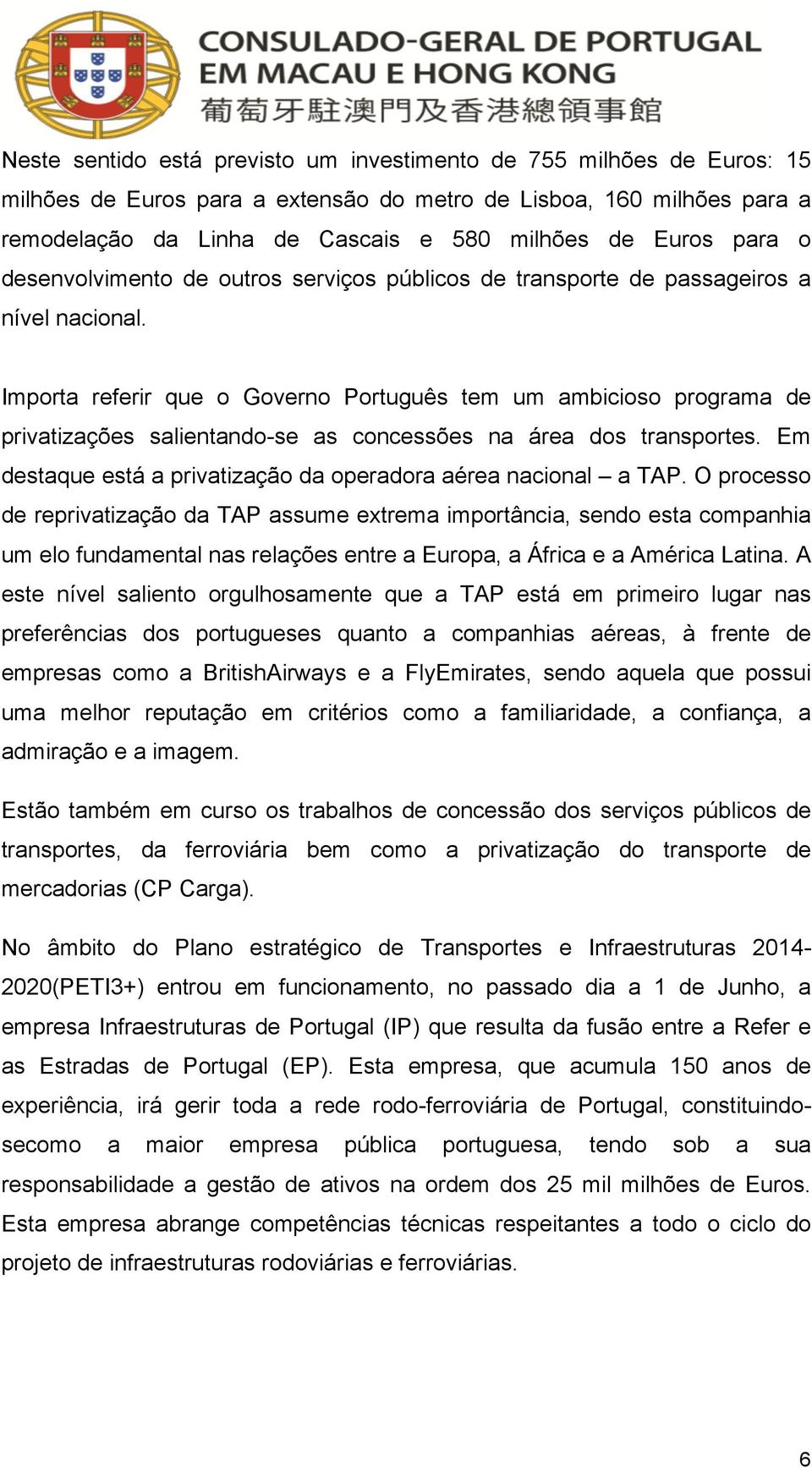 Importa referir que o Governo Português tem um ambicioso programa de privatizações salientando-se as concessões na área dos transportes.