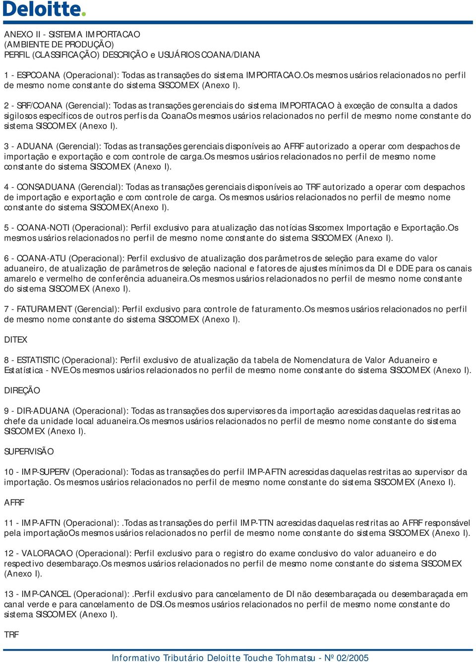 2 - SRF/COANA (Gerencial): Todas as transações gerenciais do sistema IMPORTACAO à exceção de consulta a dados sigilosos específicos de outros perfis da Coana 3 - ADUANA (Gerencial): Todas as