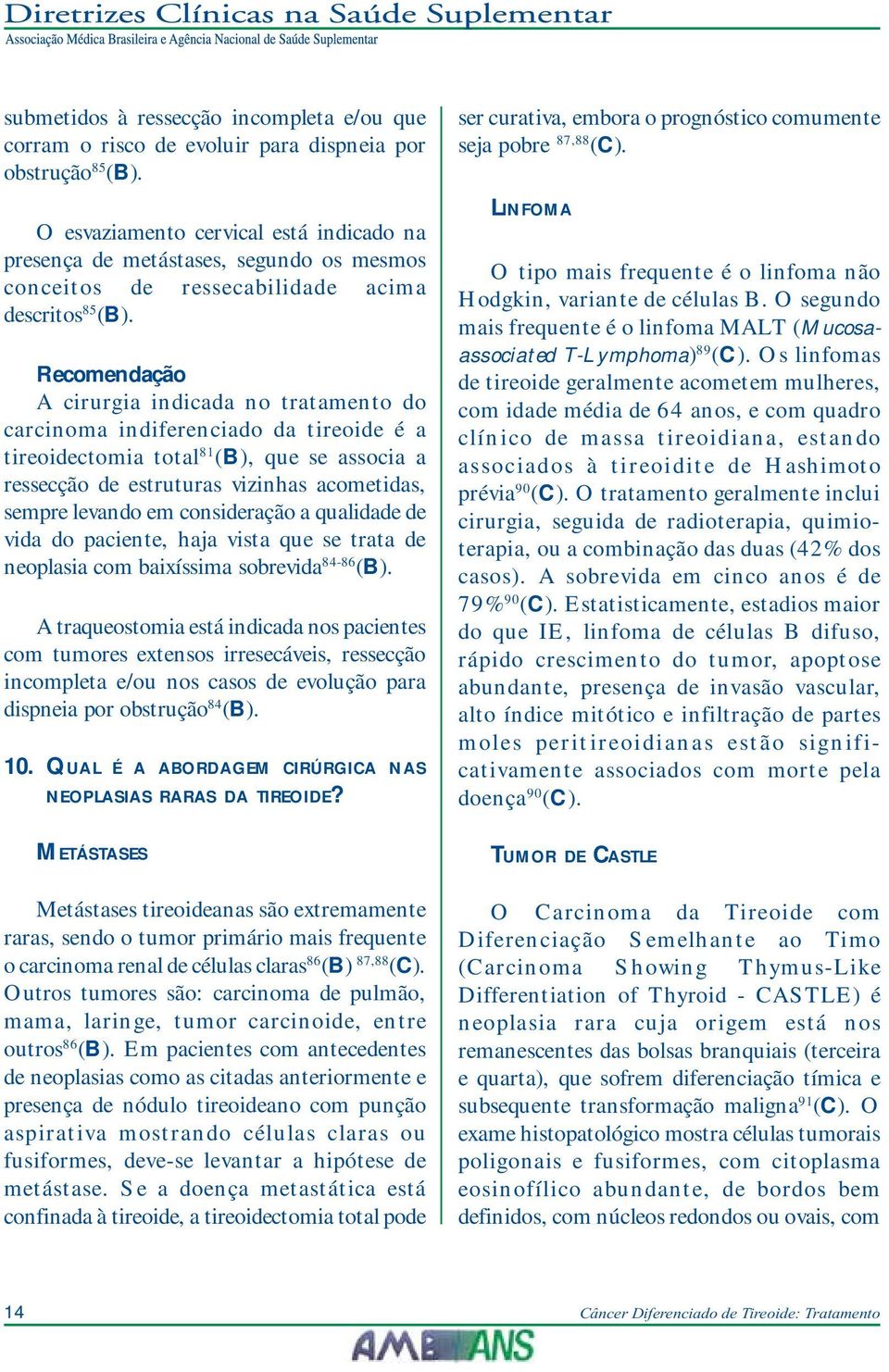 Recomendação A cirurgia indicada no tratamento do carcinoma indiferenciado da tireoide é a tireoidectomia total 81 (B), que se associa a ressecção de estruturas vizinhas acometidas, sempre levando em