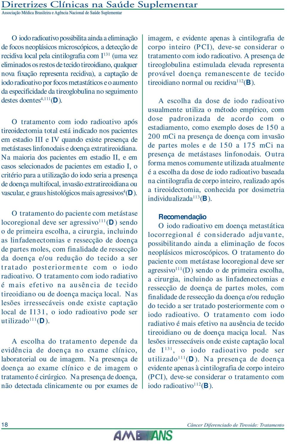 O tratamento com iodo radioativo após tireoidectomia total está indicado nos pacientes em estadio III e IV quando existe presença de metástases linfonodais e doença extratireoidiana.