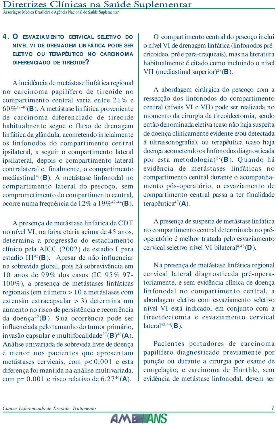 A metástase linfática proveniente de carcinoma diferenciado de tireoide habitualmente segue o fluxo de drenagem linfática da glândula, acometendo inicialmente os linfonodos do compartimento central