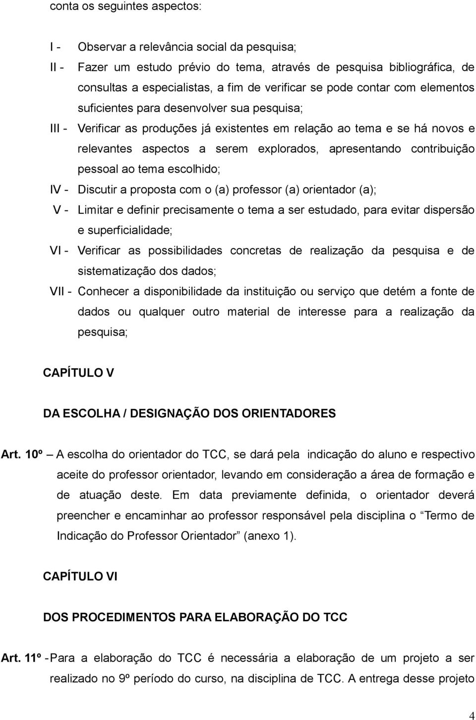 contribuição pessoal ao tema escolhido; IV - Discutir a proposta com o (a) professor (a) orientador (a); V - Limitar e definir precisamente o tema a ser estudado, para evitar dispersão e