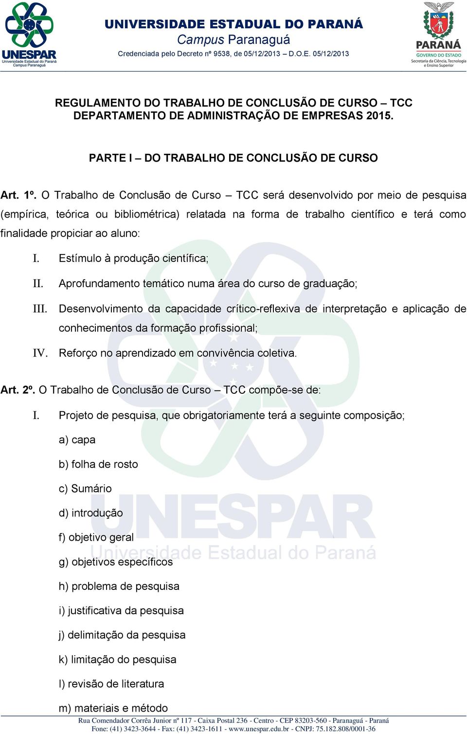 Estímulo à produção científica; Aprofundamento temático numa área do curso de graduação; I Desenvolvimento da capacidade crítico-reflexiva de interpretação e aplicação de conhecimentos da formação