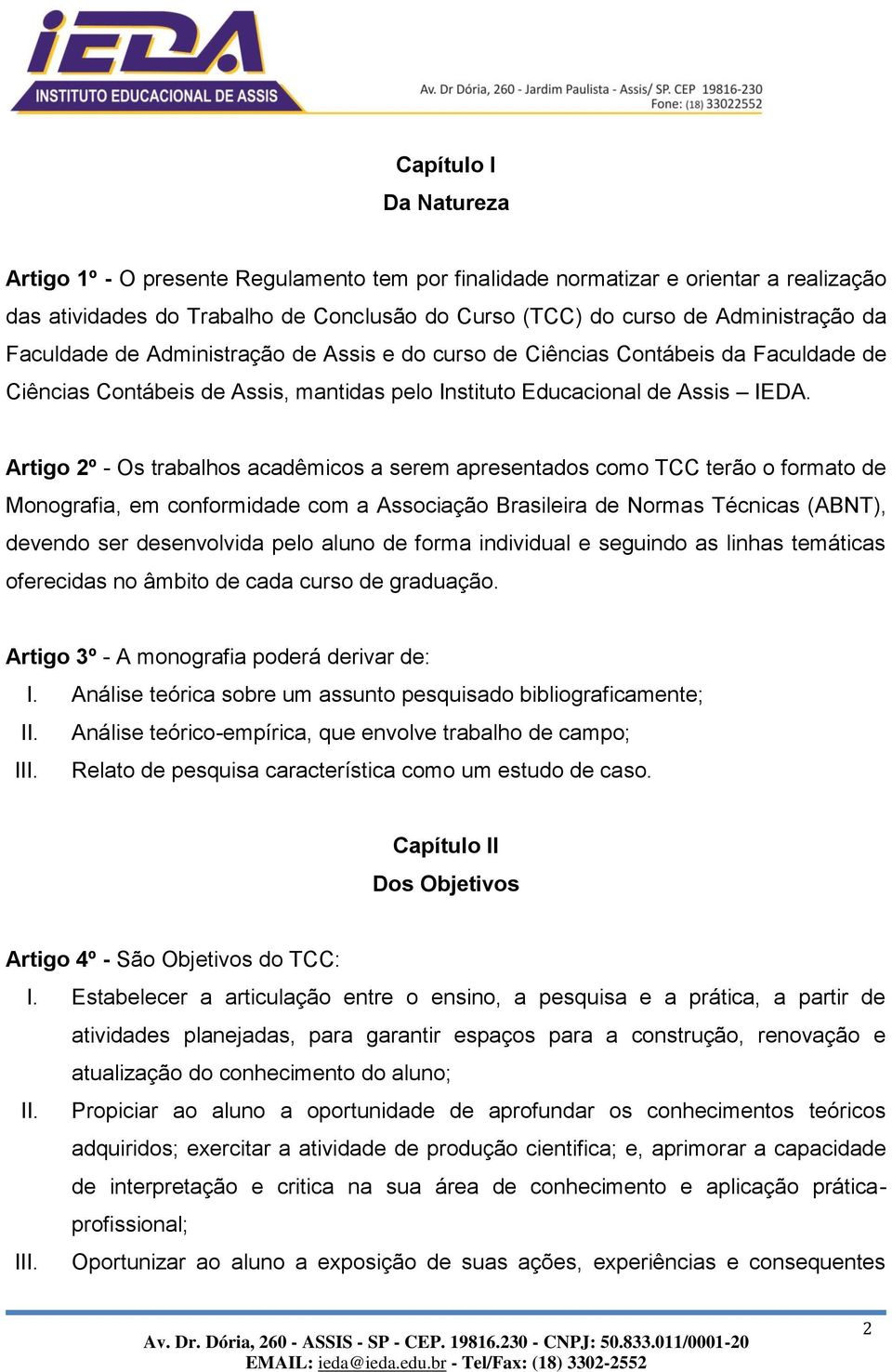 Artigo 2º - Os trabalhos acadêmicos a serem apresentados como TCC terão o formato de Monografia, em conformidade com a Associação Brasileira de Normas Técnicas (ABNT), devendo ser desenvolvida pelo