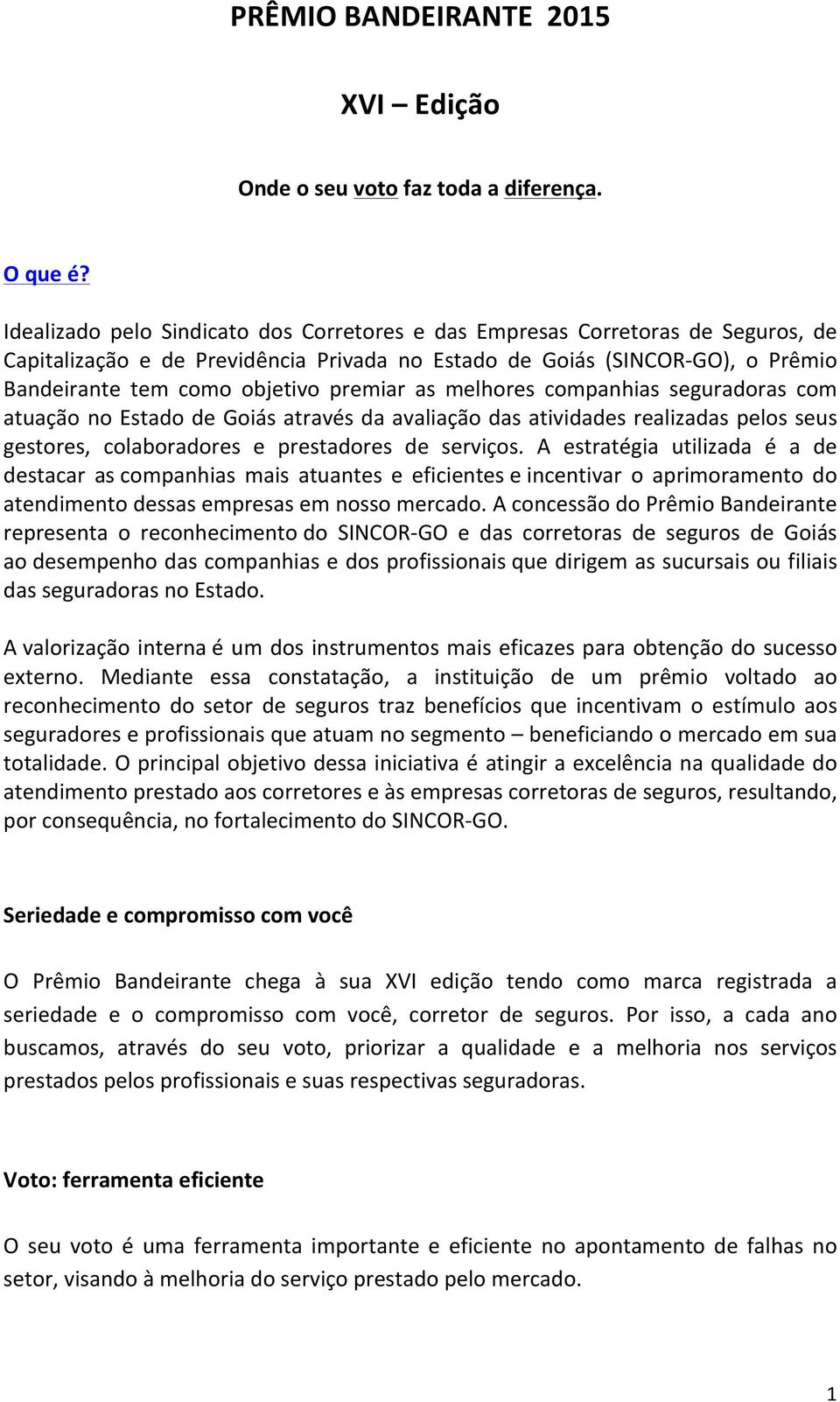 premiar as melhores companhias seguradoras com atuação no Estado de Goiás através da avaliação das atividades realizadas pelos seus gestores, colaboradores e prestadores de serviços.