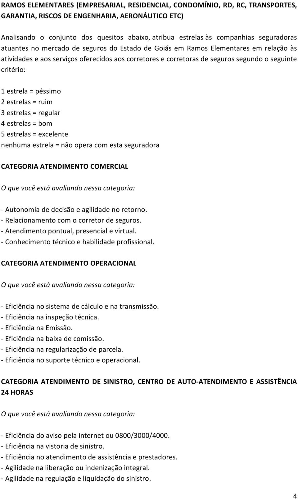 seguinte critério: 1 estrela = péssimo 2 estrelas = ruim 3 estrelas = regular 4 estrelas = bom 5 estrelas = excelente nenhuma estrela = não opera com esta seguradora CATEGORIA ATENDIMENTO COMERCIAL -