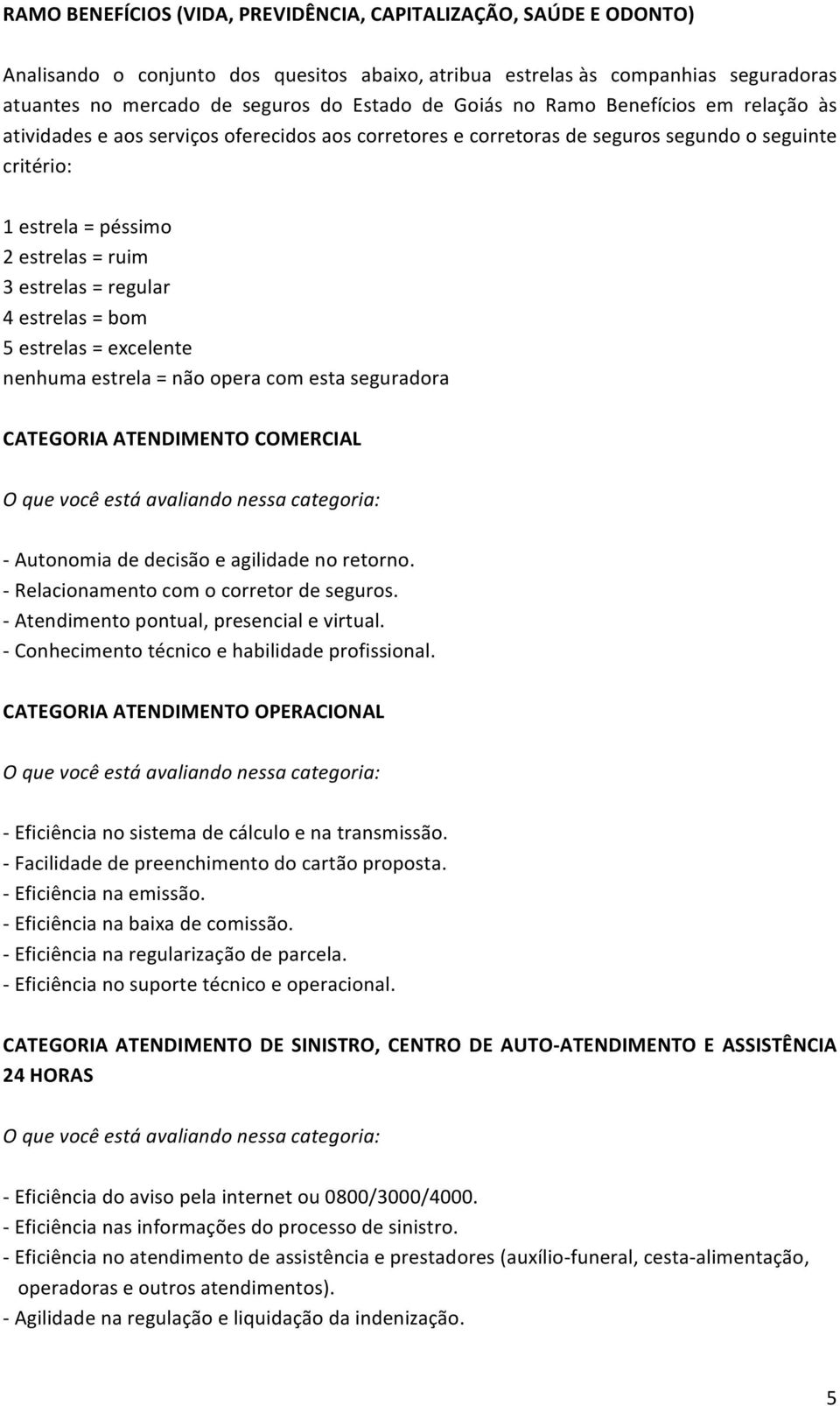 regular 4 estrelas = bom 5 estrelas = excelente nenhuma estrela = não opera com esta seguradora CATEGORIA ATENDIMENTO COMERCIAL - Autonomia de decisão e agilidade no retorno.