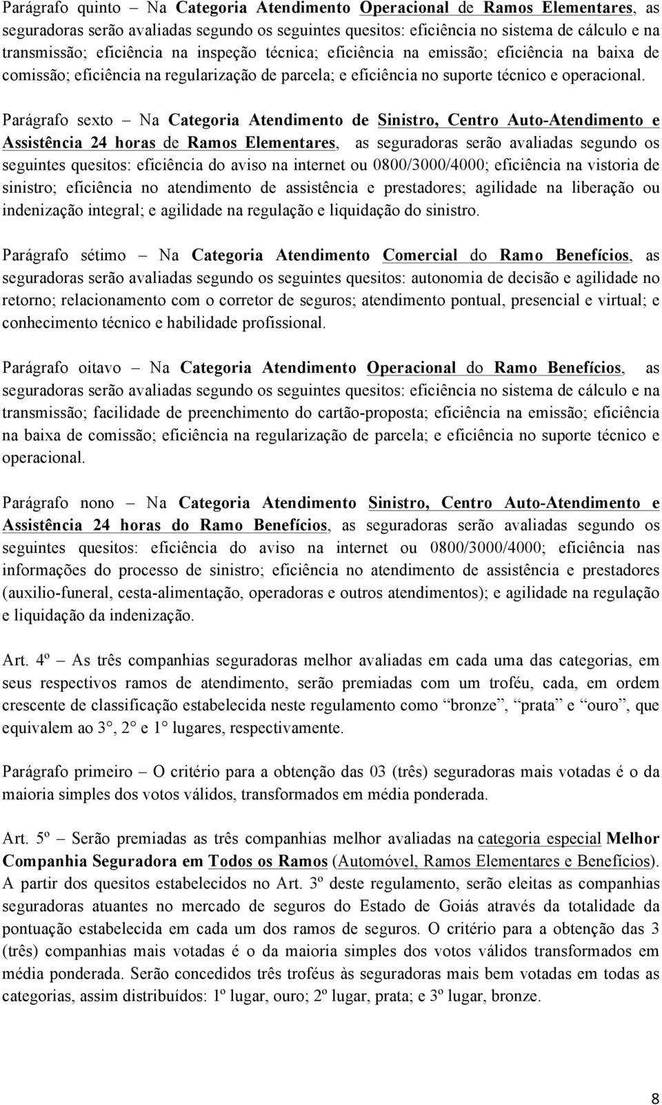 Parágrafo sexto Na Categoria Atendimento de Sinistro, Centro Auto-Atendimento e Assistência 24 horas de Ramos Elementares, as seguradoras serão avaliadas segundo os seguintes quesitos: eficiência do