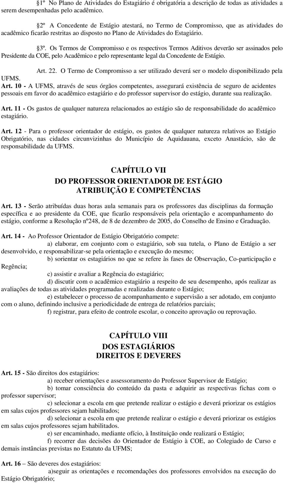 Os Termos de Compromisso e os respectivos Termos Aditivos deverão ser assinados pelo Presidente da COE, pelo Acadêmico e pelo representante legal da Concedente de Estágio. Art. 22.