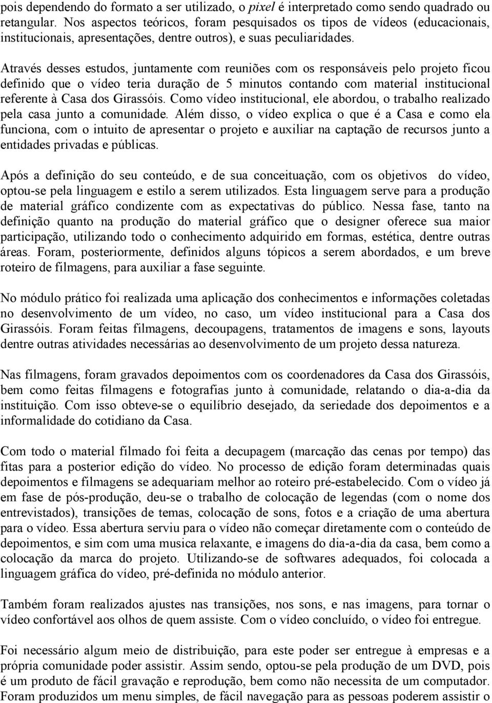 Através desses estudos, juntamente com reuniões com os responsáveis pelo projeto ficou definido que o vídeo teria duração de 5 minutos contando com material institucional referente à Casa dos