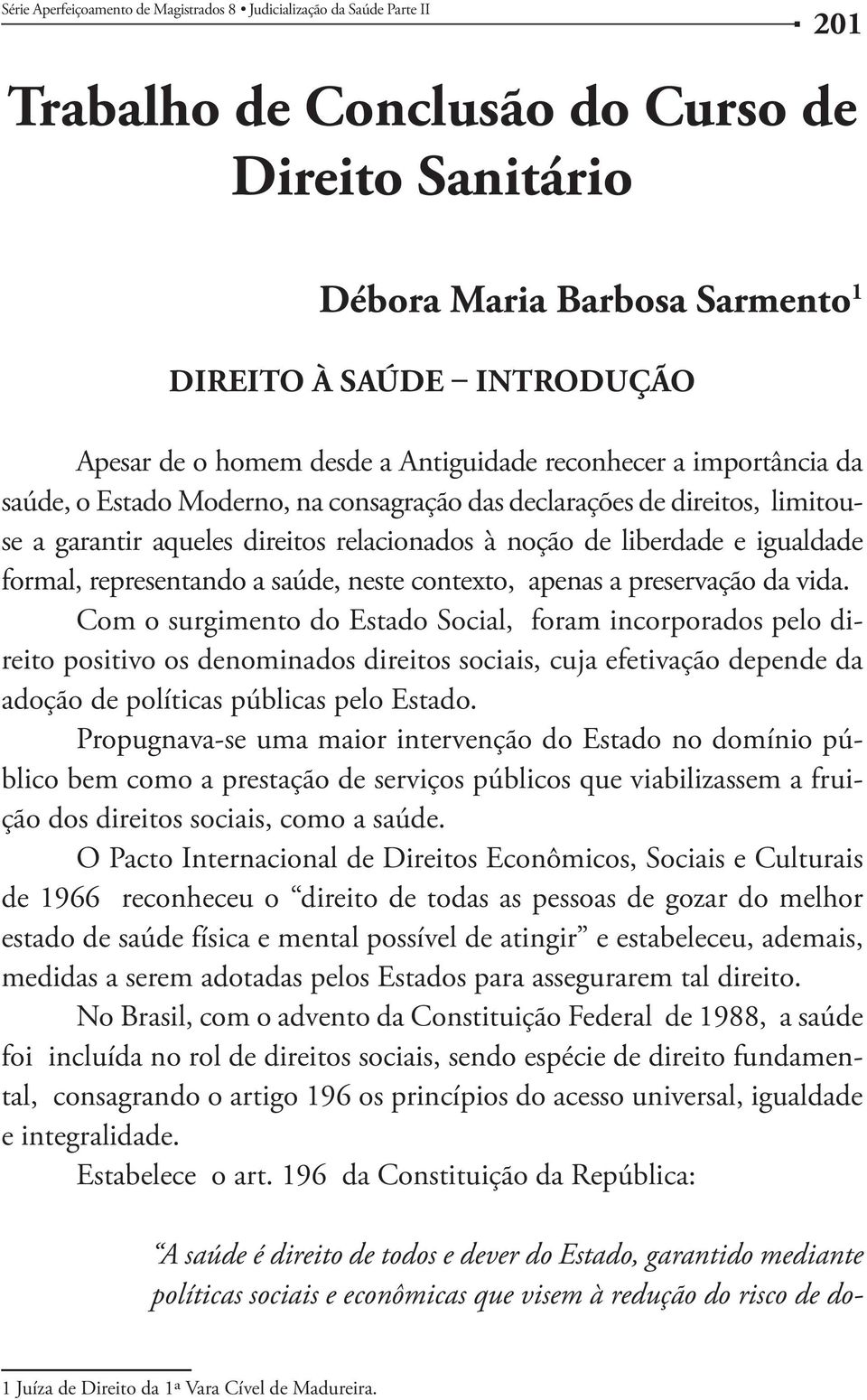 Com o surgimento do Estado Social, foram incorporados pelo di- blico bem como a prestação de serviços públicos que viabilizassem a fruição dos direitos sociais, como a saúde.