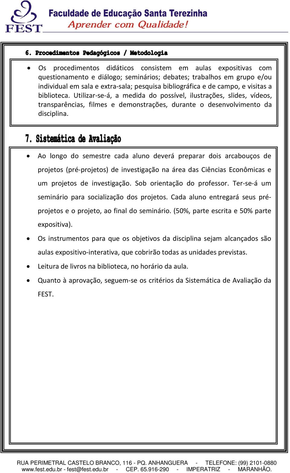 Ao longo do semestre cada aluno deverá preparar dois arcabouços de projetos (pré-projetos) de investigação na área das Ciências Econômicas e um projetos de investigação. Sob orientação do professor.