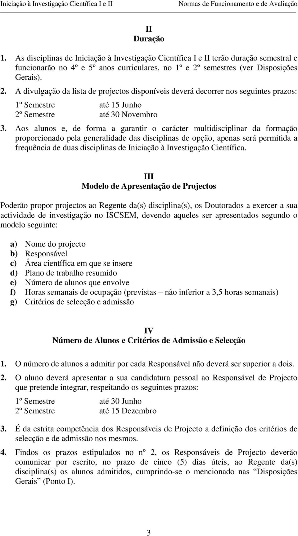 Aos alunos e, de forma a garantir o carácter multidisciplinar da formação proporcionado pela generalidade das disciplinas de opção, apenas será permitida a frequência de duas disciplinas de Iniciação