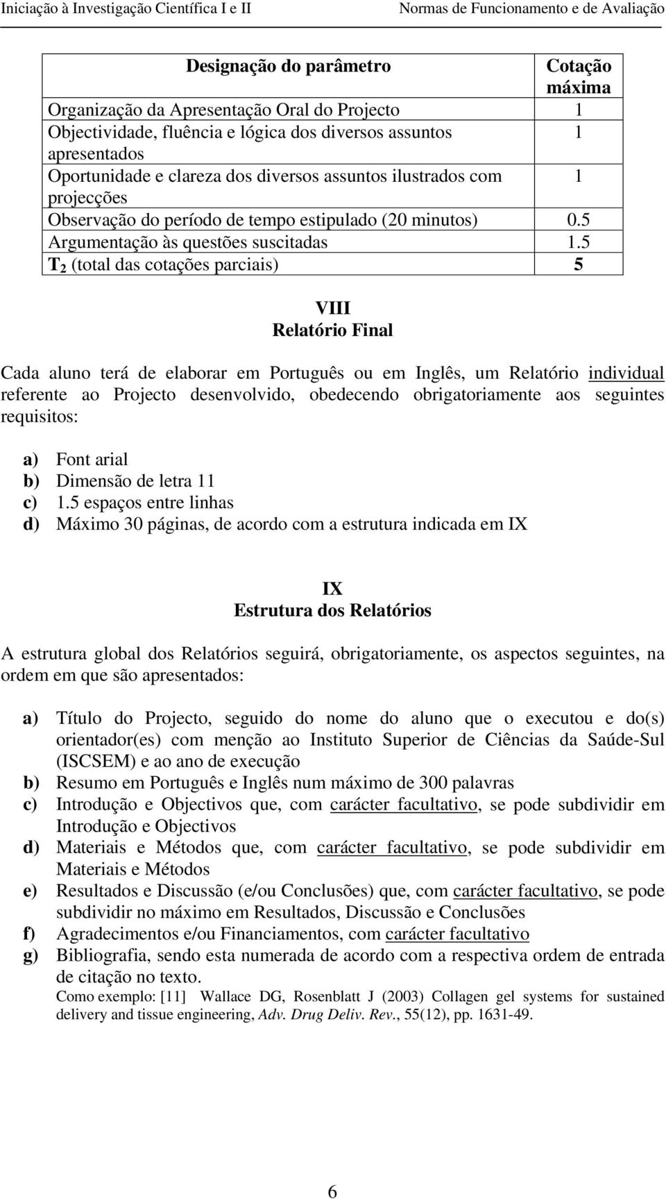 5 T 2 (total das cotações parciais) 5 VIII Relatório Final Cada aluno terá de elaborar em Português ou em Inglês, um Relatório individual referente ao Projecto desenvolvido, obedecendo