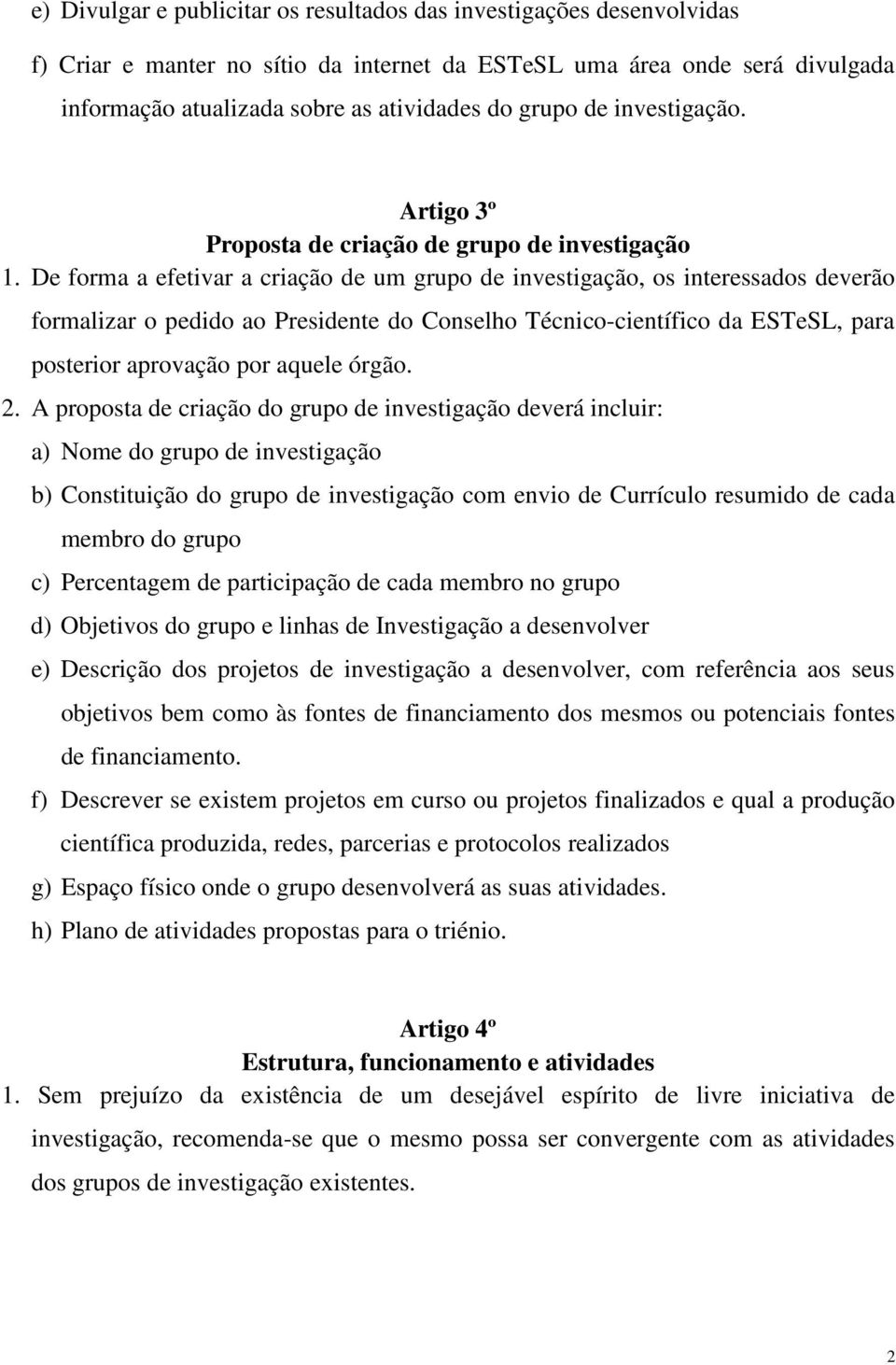 De forma a efetivar a criação de um grupo de investigação, os interessados deverão formalizar o pedido ao Presidente do Conselho Técnico-científico da ESTeSL, para posterior aprovação por aquele