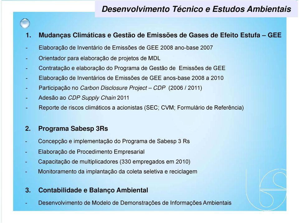 elaboração do Programa de Gestão de Emissões de GEE - Elaboração de Inventários de Emissões de GEE anos-base 2008 a 2010 - Participação no Carbon Disclosure Project CDP (2006 / 2011) - Adesão ao CDP