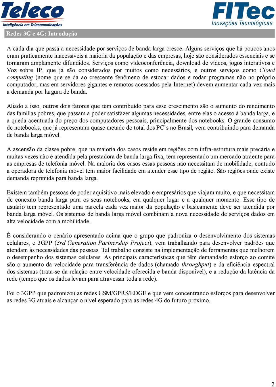 Serviços como videoconferência, download de vídeos, jogos interativos e Voz sobre IP, que já são considerados por muitos como necessários, e outros serviços como Cloud computing (nome que se dá ao