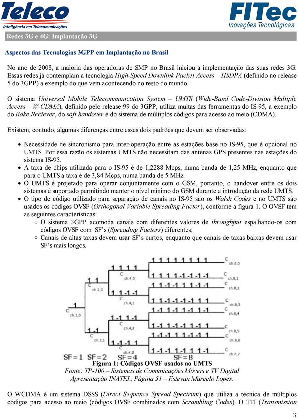 O sistema Universal Mobile Telecommunication System UMTS (Wide-Band Code-Division Multiple Access W-CDMA), definido pelo release 99 do 3GPP, utiliza muitas das ferramentas do IS-95, a exemplo do Rake