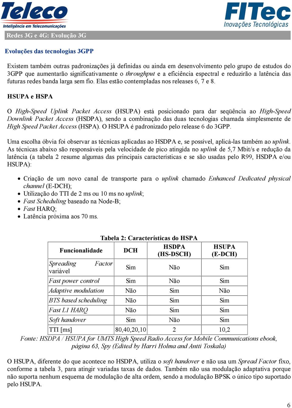 HSUPA e HSPA O High-Speed Uplink Packet Access (HSUPA) está posicionado para dar seqüência ao High-Speed Downlink Packet Access (HSDPA), sendo a combinação das duas tecnologias chamada simplesmente