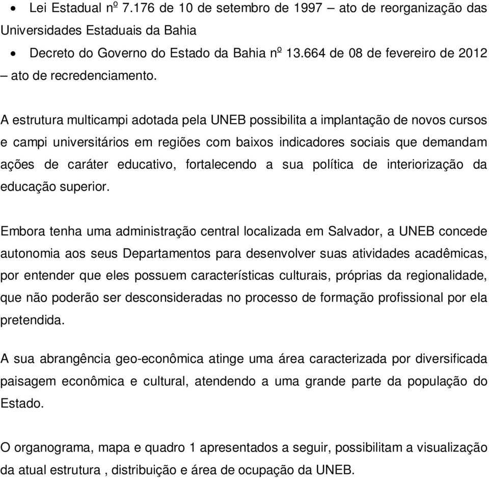 A estrutura multicampi adotada pela UNEB possibilita a implantação de novos cursos e campi universitários em regiões com baixos indicadores sociais que demandam ações de caráter educativo,