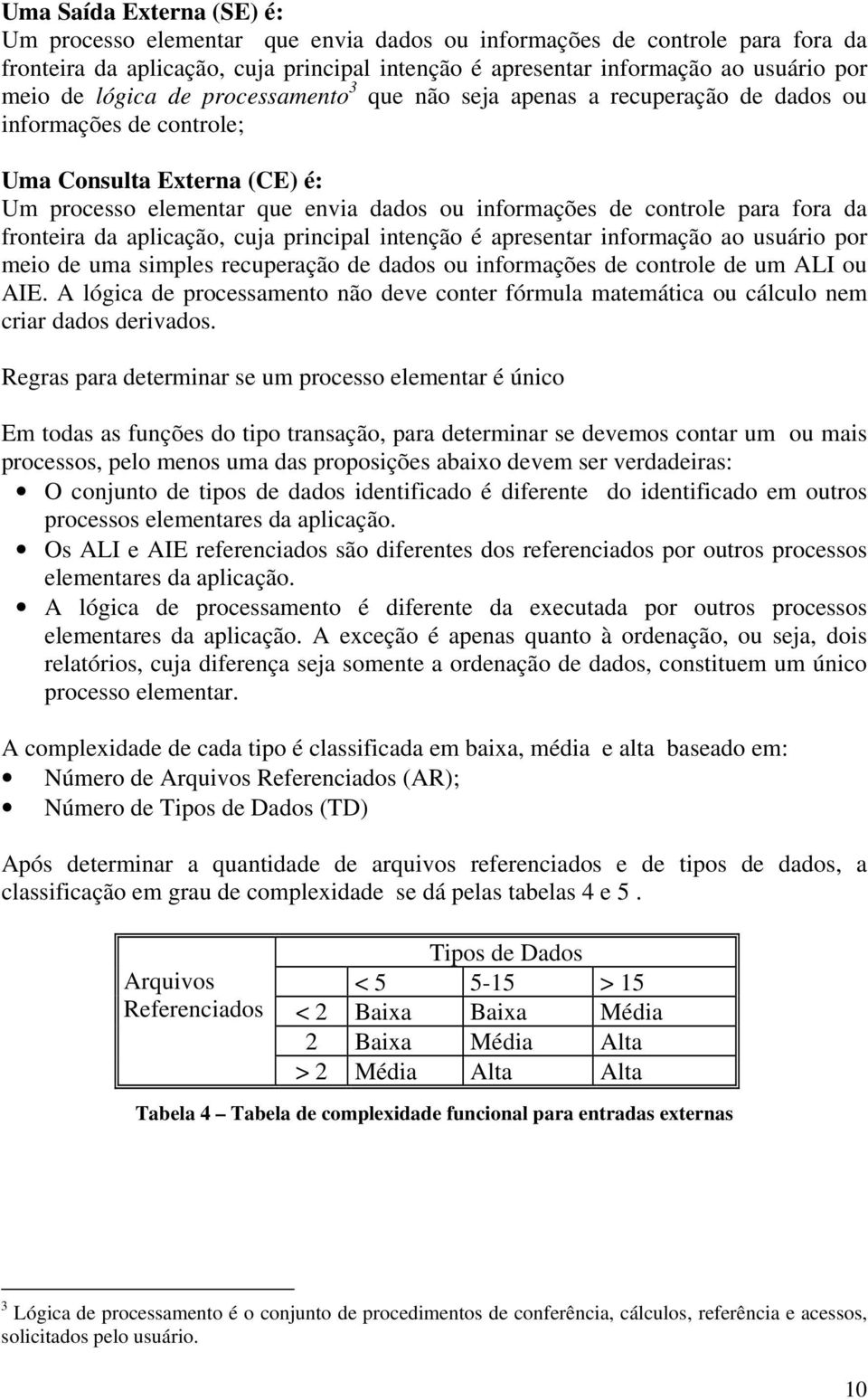 fora da fronteira da aplicação, cuja principal intenção é apresentar informação ao usuário por meio de uma simples recuperação de dados ou informações de controle de um ALI ou AIE.