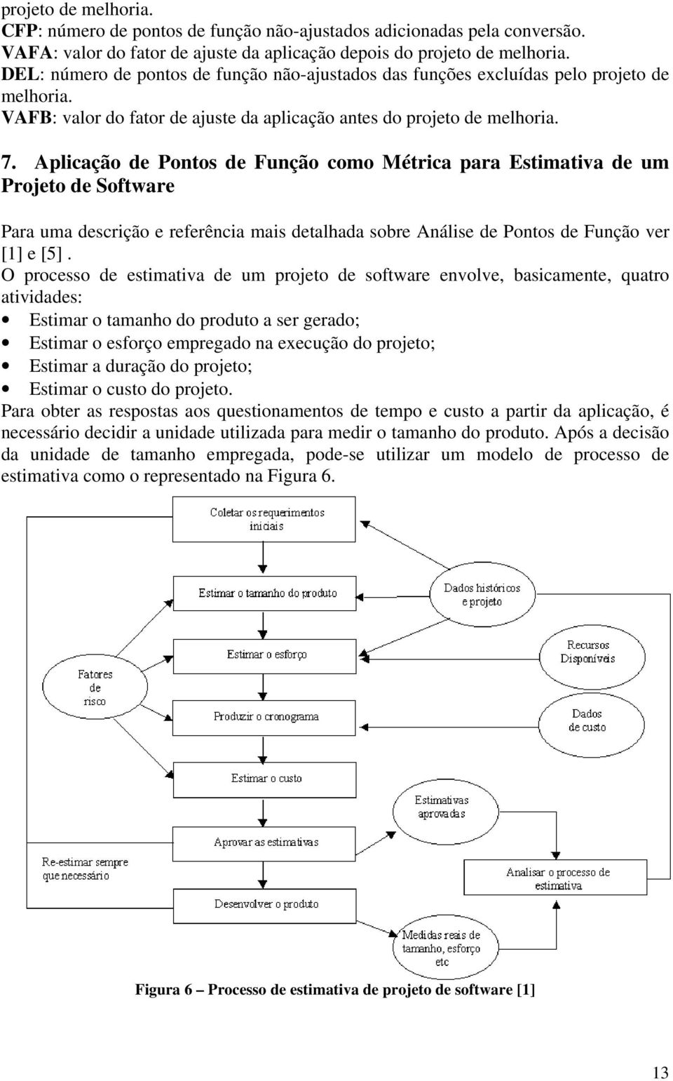 Aplicação de Pontos de Função como Métrica para Estimativa de um Projeto de Software Para uma descrição e referência mais detalhada sobre Análise de Pontos de Função ver [1] e [5].