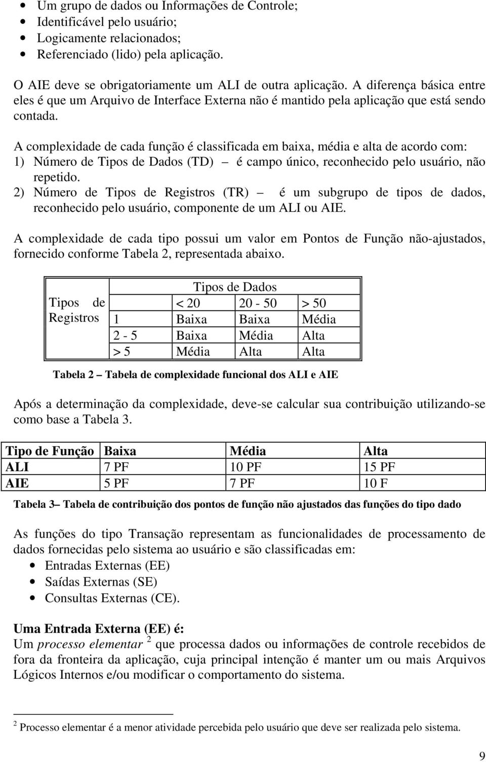 A complexidade de cada função é classificada em baixa, média e alta de acordo com: 1) Número de Tipos de Dados (TD) é campo único, reconhecido pelo usuário, não repetido.