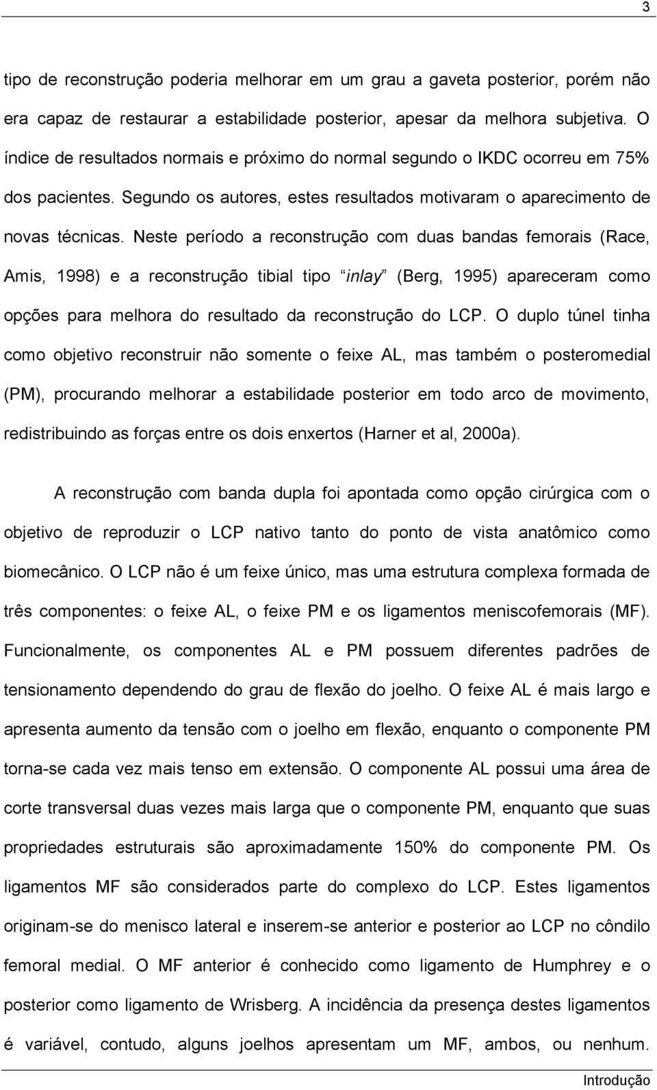 Neste período a reconstrução com duas bandas femorais (Race, Amis, 1998) e a reconstrução tibial tipo inlay (Berg, 1995) apareceram como opções para melhora do resultado da reconstrução do LCP.