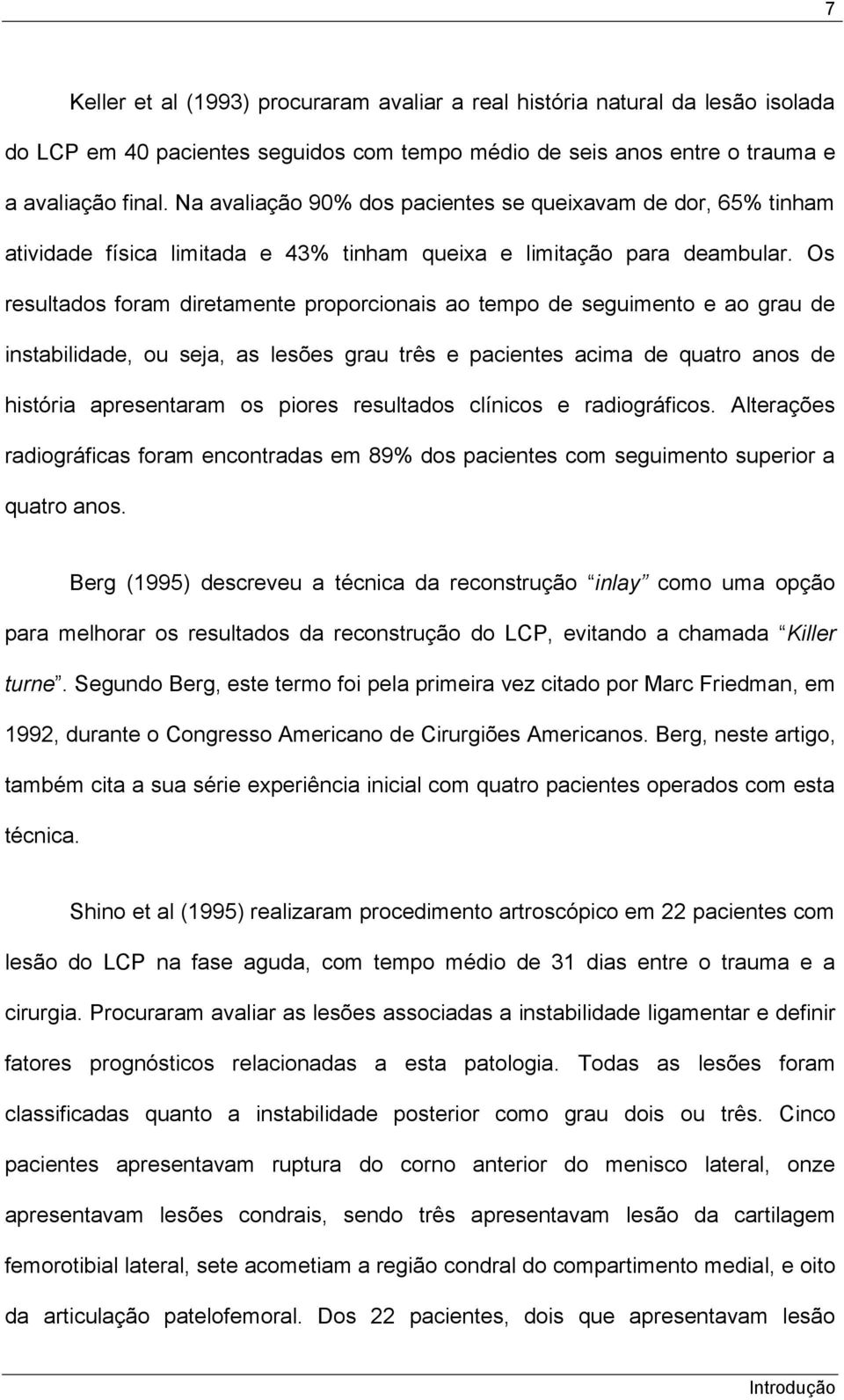 Os resultados foram diretamente proporcionais ao tempo de seguimento e ao grau de instabilidade, ou seja, as lesões grau três e pacientes acima de quatro anos de história apresentaram os piores