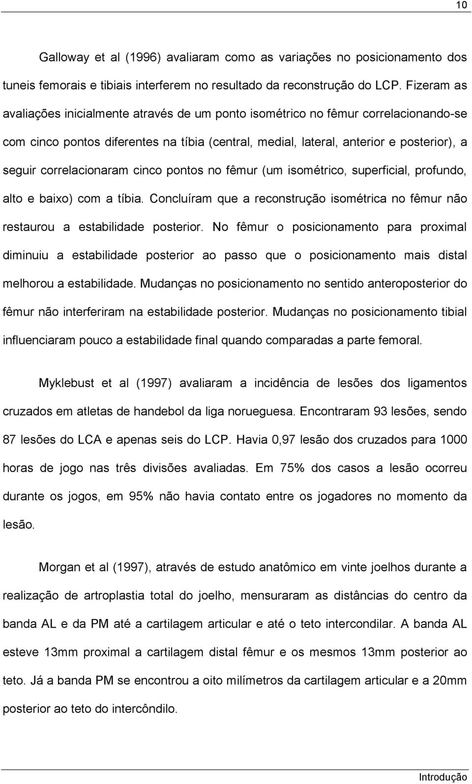 correlacionaram cinco pontos no fêmur (um isométrico, superficial, profundo, alto e baixo) com a tíbia. Concluíram que a reconstrução isométrica no fêmur não restaurou a estabilidade posterior.