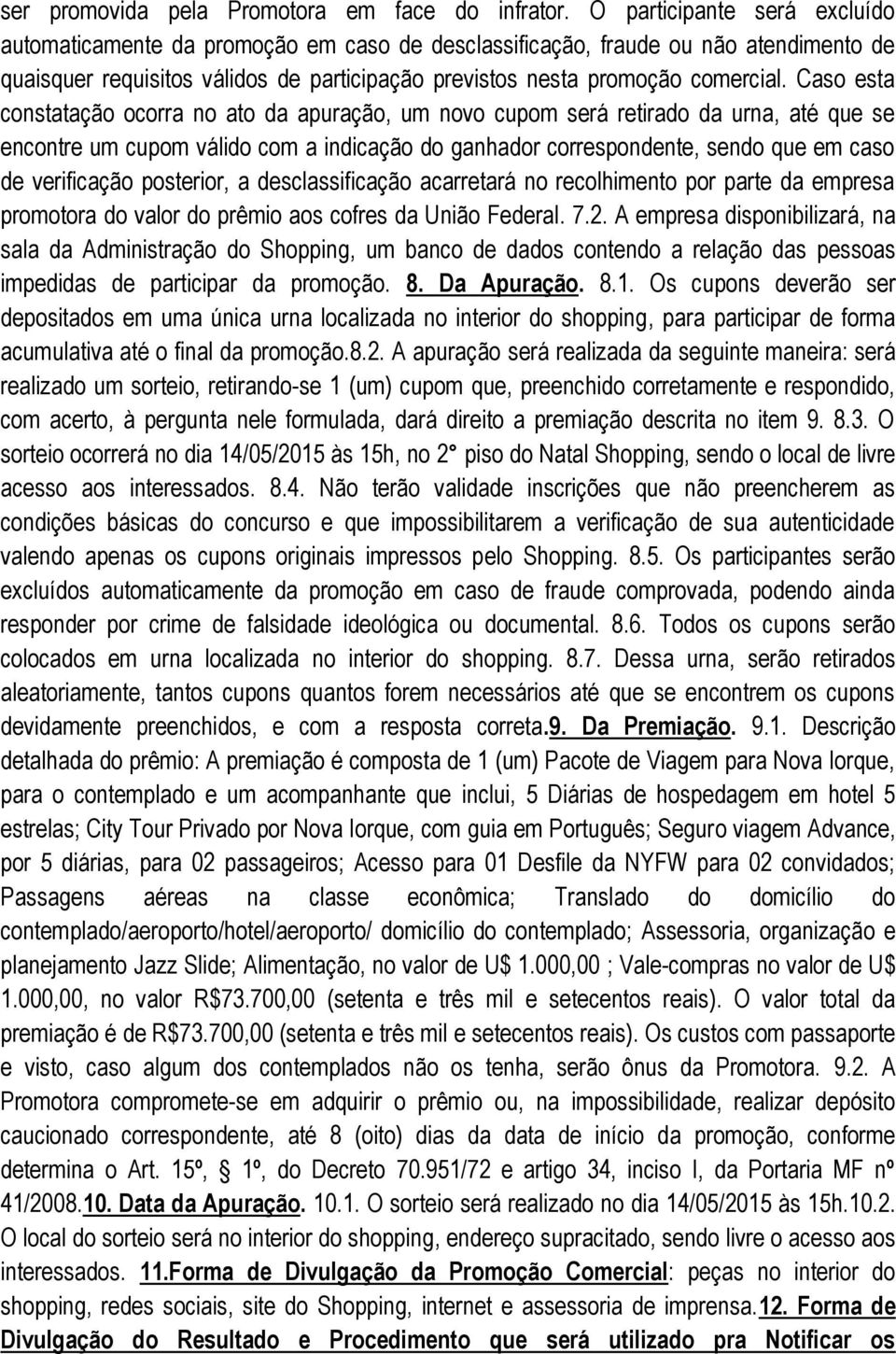 Caso esta constatação ocorra no ato da apuração, um novo cupom será retirado da urna, até que se encontre um cupom válido com a indicação do ganhador correspondente, sendo que em caso de verificação