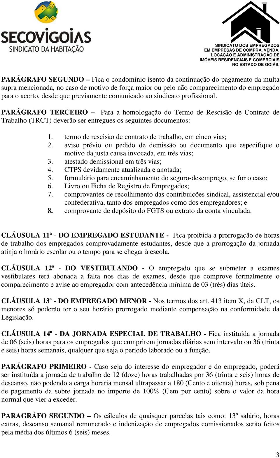 termo de rescisão de contrato de trabalho, em cinco vias; 2. aviso prévio ou pedido de demissão ou documento que especifique o motivo da justa causa invocada, em três vias; 3.