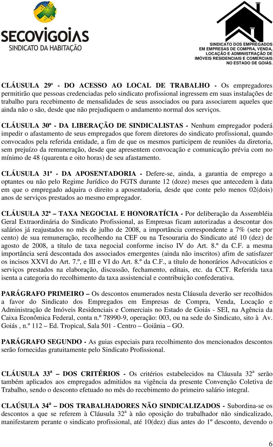 CLÁUSULA 30ª - DA LIBERAÇÃO DE SINDICALISTAS - Nenhum empregador poderá impedir o afastamento de seus empregados que forem diretores do sindicato profissional, quando convocados pela referida