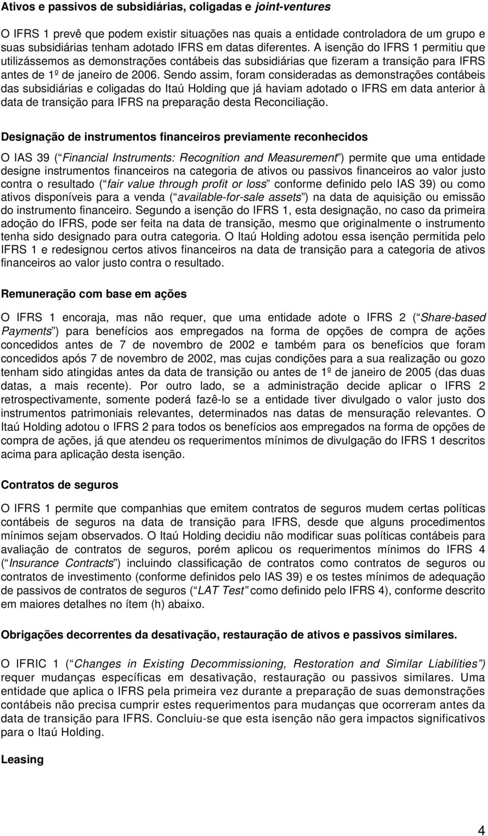 Sendo assim, foram consideradas as demonstrações contábeis das subsidiárias e coligadas do Itaú Holding que já haviam adotado o IFRS em data anterior à data de transição para IFRS na preparação desta