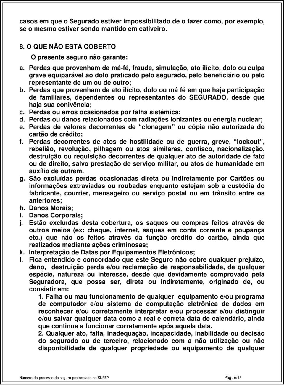 Perdas que provenham de ato ilícito, dolo ou má fé em que haja participação de familiares, dependentes ou representantes do SEGURADO, desde que haja sua conivência; c.