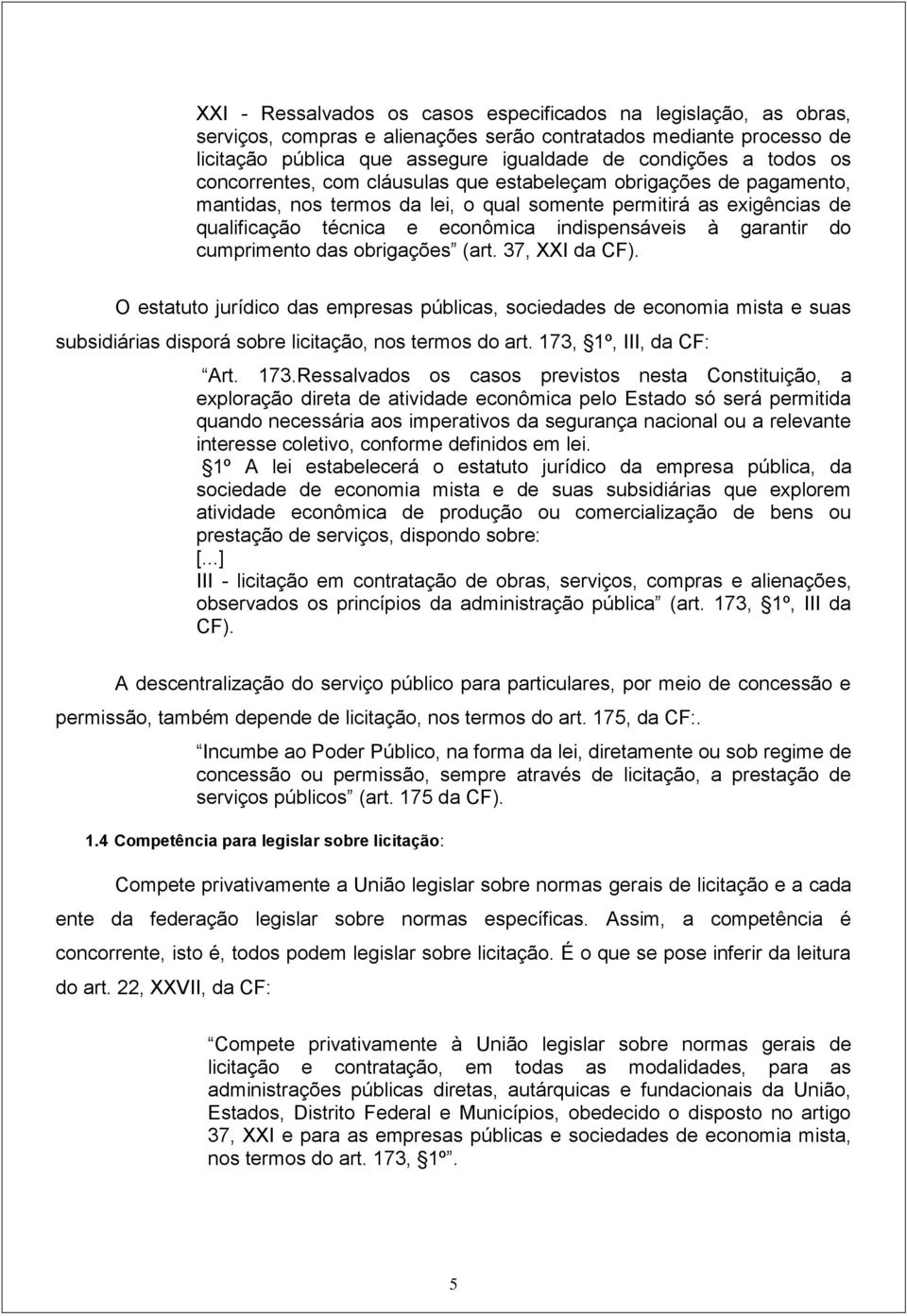 garantir do cumprimento das obrigações (art. 37, XXI da CF). O estatuto jurídico das empresas públicas, sociedades de economia mista e suas subsidiárias disporá sobre licitação, nos termos do art.