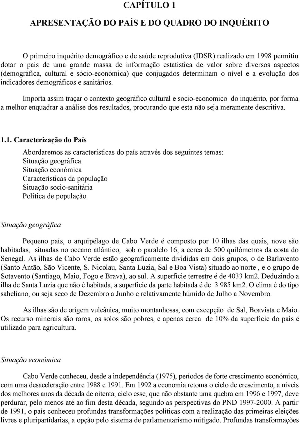 Importa assim traçar o contexto geográfico cultural e socio-economico do inquérito, por forma a melhor enquadrar a análise dos resultados, procurando que esta não seja meramente descritiva. 1.