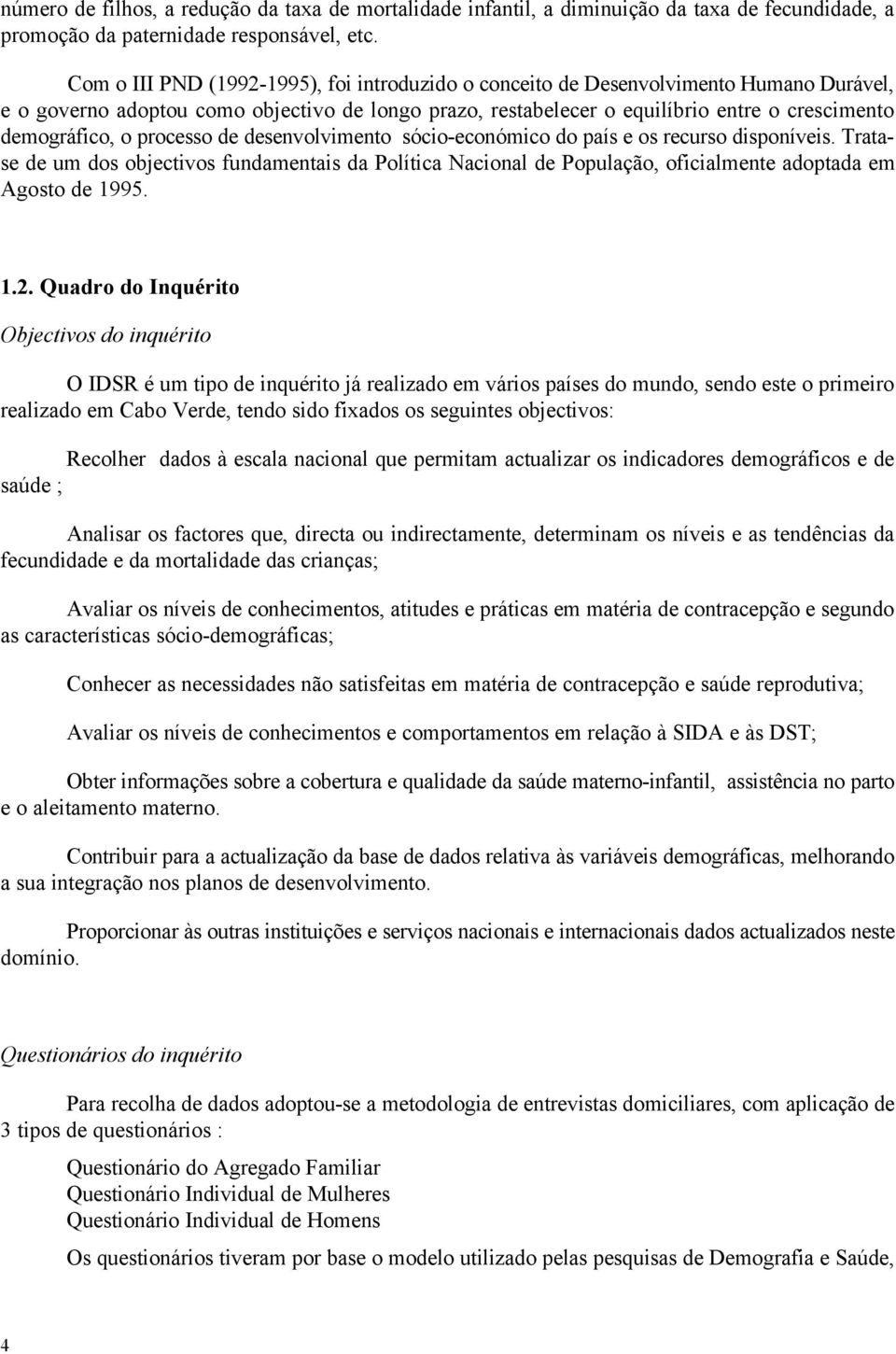 o processo de desenvolvimento sócio-económico do país e os recurso disponíveis. Tratase de um dos objectivos fundamentais da Política Nacional de População, oficialmente adoptada em Agosto de 1995. 1.2.