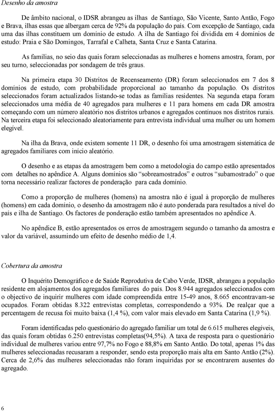 A ilha de Santiago foi dividida em 4 domínios de estudo: Praia e São Domingos, Tarrafal e Calheta, Santa Cruz e Santa Catarina.