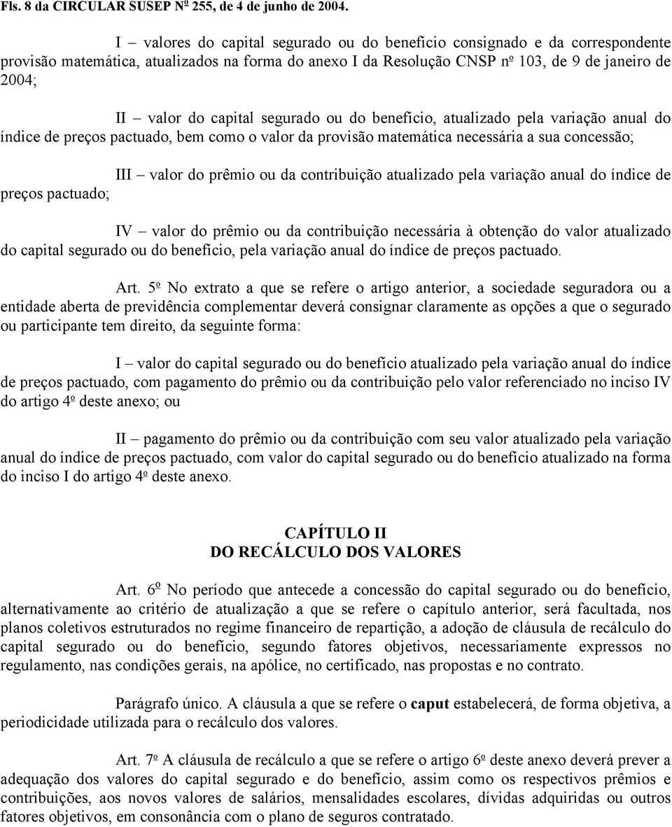 capital segurado ou do benefício, atualizado pela variação anual do índice de preços pactuado, bem como o valor da provisão matemática necessária a sua concessão; III valor do prêmio ou da