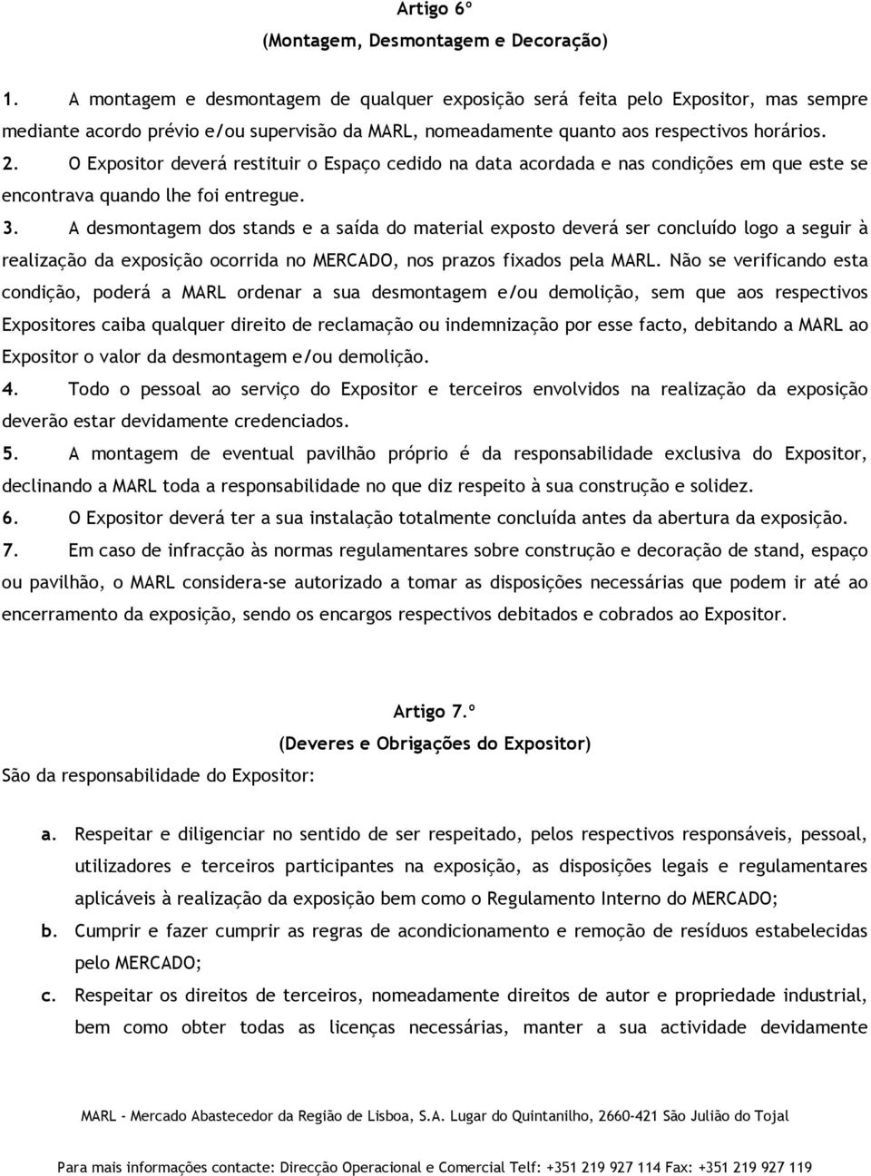 O Expositor deverá restituir o Espaço cedido na data acordada e nas condições em que este se encontrava quando lhe foi entregue. 3.