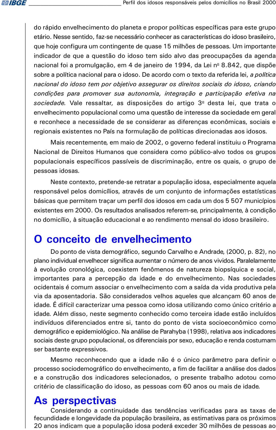 Um importante indicador de que a questão do idoso tem sido alvo das preocupações da agenda nacional foi a promulgação, em 4 de janeiro de 1994, da Lei n o 8.