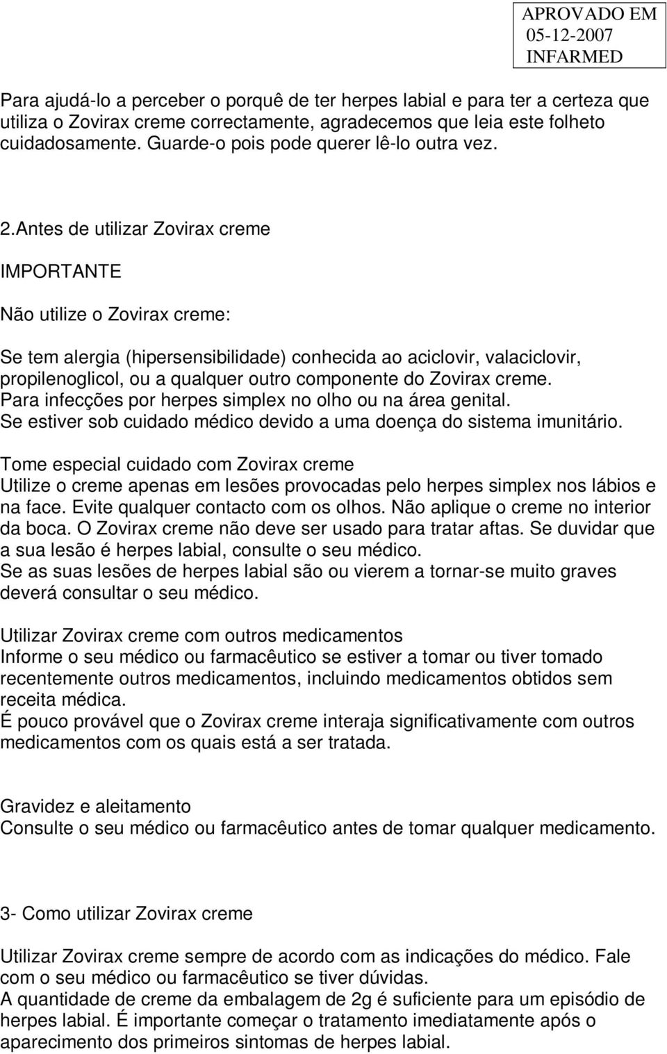 Antes de utilizar Zovirax creme IMPORTANTE Não utilize o Zovirax creme: Se tem alergia (hipersensibilidade) conhecida ao aciclovir, valaciclovir, propilenoglicol, ou a qualquer outro componente do