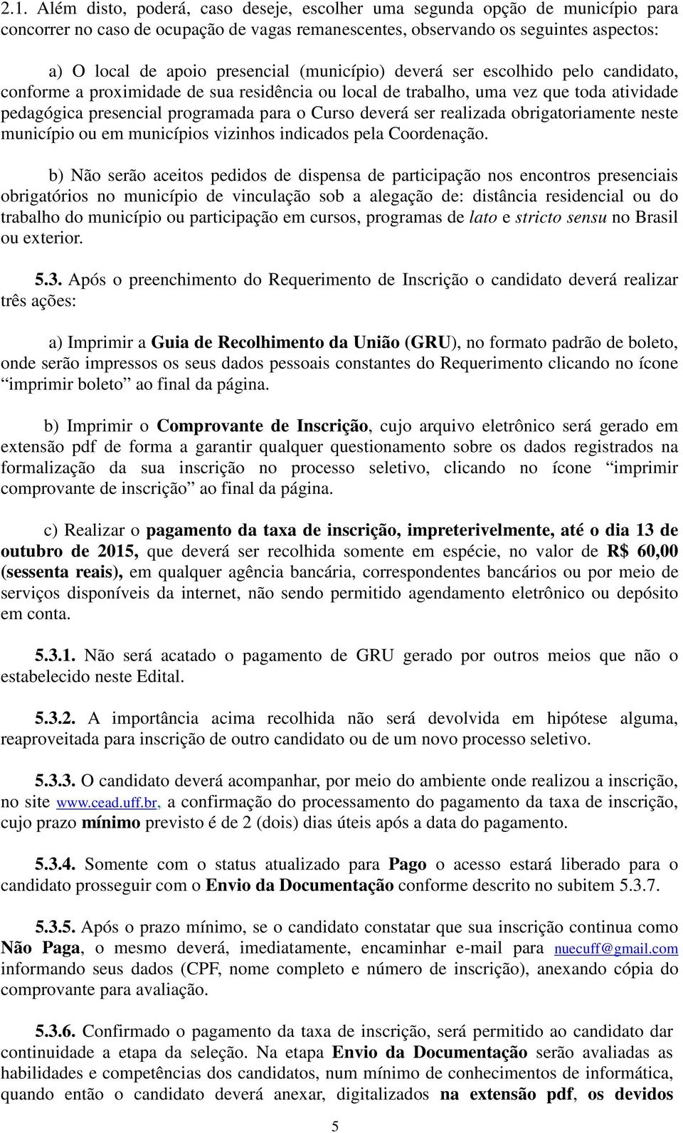 deverá ser realizada obrigatoriamente neste município ou em municípios vizinhos indicados pela Coordenação.