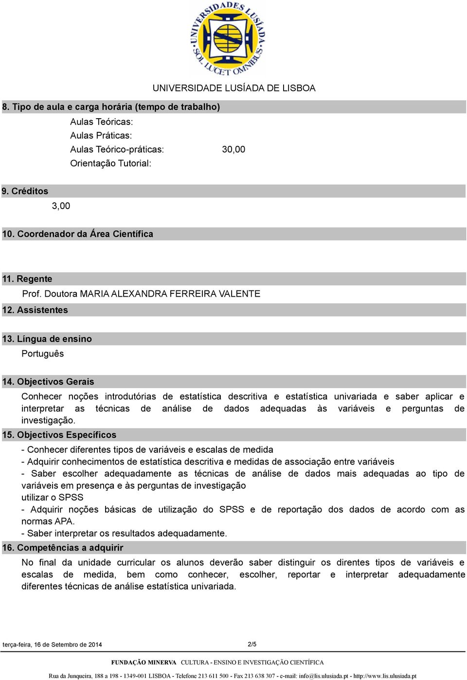 Objectivos Gerais Conhecer noções introdutórias de estatística descritiva e estatística univariada e saber aplicar e interpretar as técnicas de análise de dados adequadas às variáveis e perguntas de