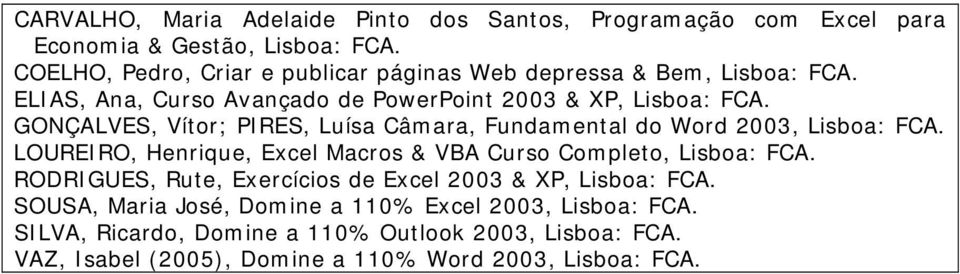 GONÇALVES, Vítor; PIRES, Luísa Câmara, Fundamental do Word 2003, Lisboa: FCA. LOUREIRO, Henrique, Excel Macros & VBA Curso Completo, Lisboa: FCA.