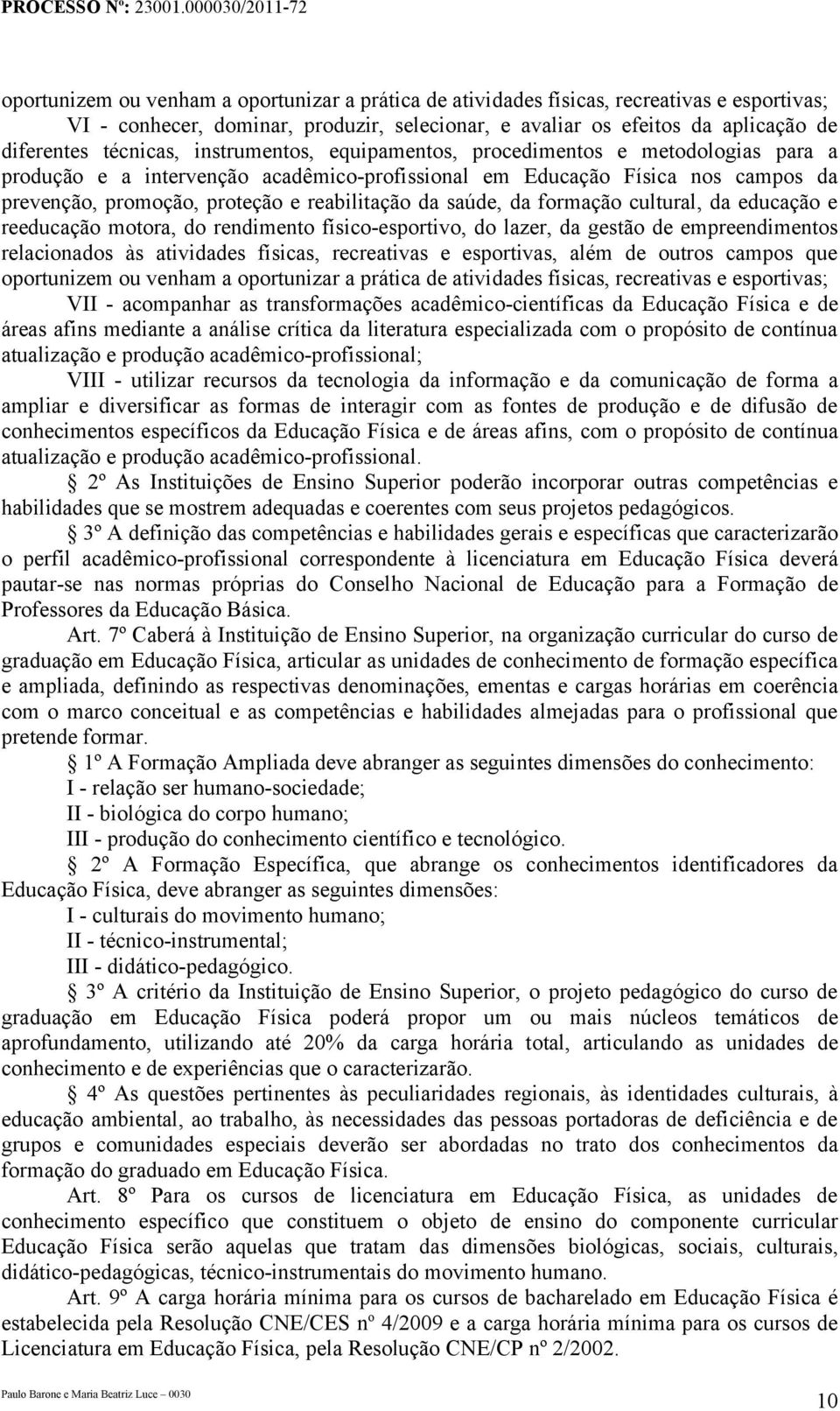 da formação cultural, da educação e reeducação motora, do rendimento físico-esportivo, do lazer, da gestão de empreendimentos relacionados às atividades físicas, recreativas e esportivas, além de